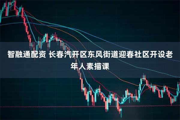 智融通配资 长春汽开区东风街道迎春社区开设老年人素描课