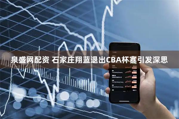 泉盛网配资 石家庄翔蓝退出CBA杯赛引发深思