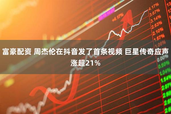 富豪配资 周杰伦在抖音发了首条视频 巨星传奇应声涨超21%