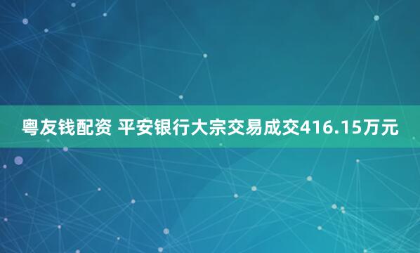粤友钱配资 平安银行大宗交易成交416.15万元