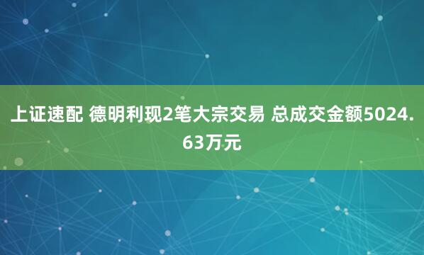 上证速配 德明利现2笔大宗交易 总成交金额5024.63万元