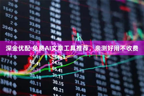 深金优配 免费AI文章工具推荐，亲测好用不收费